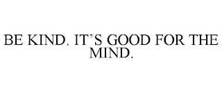 BE KIND. IT'S GOOD FOR THE MIND.