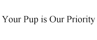 YOUR PUP IS OUR PRIORITY