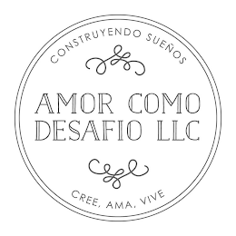 CONSTRUYENDO SUEÑOS AMOR COMO DESAFIO LLC CREE, AMA, VIVE