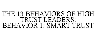 THE 13 BEHAVIORS OF HIGH TRUST LEADERS: BEHAVIOR 1: SMART TRUST