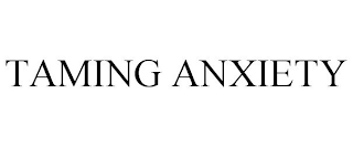 TAMING ANXIETY