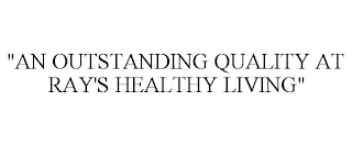 "AN OUTSTANDING QUALITY AT RAY'S HEALTHY LIVING"