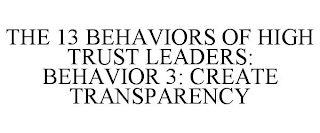THE 13 BEHAVIORS OF HIGH TRUST LEADERS: BEHAVIOR 3: CREATE TRANSPARENCY