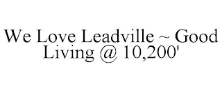 WE LOVE LEADVILLE ~ GOOD LIVING @ 10,200'