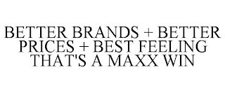 BETTER BRANDS + BETTER PRICES + BEST FEELING THAT'S A MAXX WIN