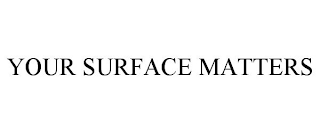 YOUR SURFACE MATTERS