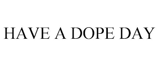 HAVE A DOPE DAY