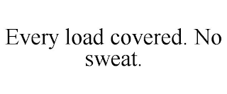 EVERY LOAD COVERED. NO SWEAT.