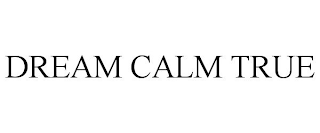 DREAM CALM TRUE