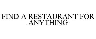 FIND A RESTAURANT FOR ANYTHING