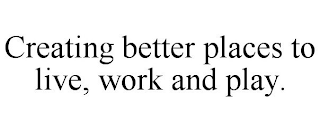 CREATING BETTER PLACES TO LIVE, WORK AND PLAY.