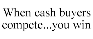 WHEN CASH BUYERS COMPETE...YOU WIN