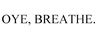 OYE, BREATHE.