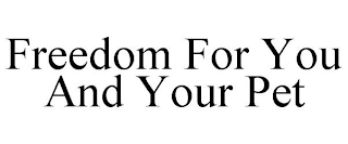 FREEDOM FOR YOU AND YOUR PET