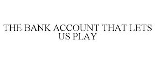 THE BANK ACCOUNT THAT LETS US PLAY