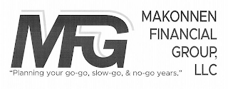 MFG MAKONNEN FINANCIAL GROUP, LLC "PLANNING YOUR GO-GO, SLOW-GO, & NO-GO YEARS."