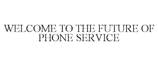 WELCOME TO THE FUTURE OF PHONE SERVICE