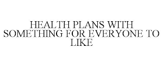 HEALTH PLANS WITH SOMETHING FOR EVERYONE TO LIKE