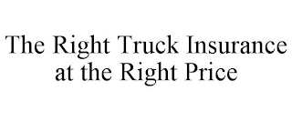 THE RIGHT TRUCK INSURANCE AT THE RIGHT PRICE