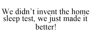 WE DIDN'T INVENT THE HOME SLEEP TEST, WE JUST MADE IT BETTER!