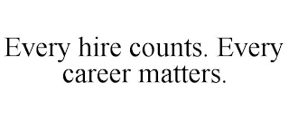 EVERY HIRE COUNTS. EVERY CAREER MATTERS.