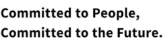 COMMITTED TO PEOPLE, COMMITTED TO THE FUTURE.