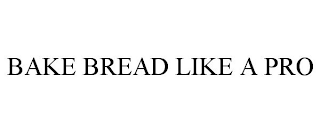 BAKE BREAD LIKE A PRO