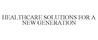 HEALTHCARE SOLUTIONS FOR A NEW GENERATION