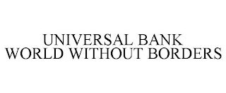 UNIVERSAL BANK WORLD WITHOUT BORDERS