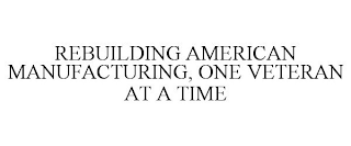 REBUILDING AMERICAN MANUFACTURING, ONE VETERAN AT A TIME