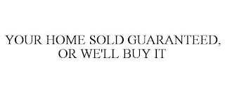 YOUR HOME SOLD GUARANTEED, OR WE'LL BUY IT