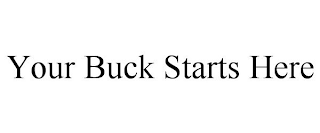 YOUR BUCK STARTS HERE