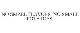 NO SMALL FLAVORS. NO SMALL POTATOES.