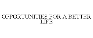 OPPORTUNITIES FOR A BETTER LIFE