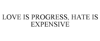 LOVE IS PROGRESS, HATE IS EXPENSIVE