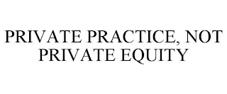 PRIVATE PRACTICE, NOT PRIVATE EQUITY