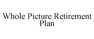 WHOLE PICTURE RETIREMENT PLAN