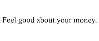 FEEL GOOD ABOUT YOUR MONEY.