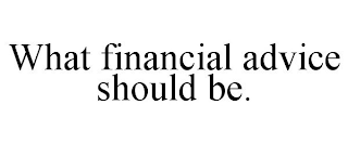 WHAT FINANCIAL ADVICE SHOULD BE.