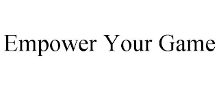 EMPOWER YOUR GAME