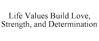 LIFE VALUES BUILD LOVE, STRENGTH, AND DETERMINATION