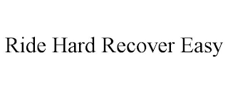 RIDE HARD RECOVER EASY