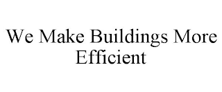 WE MAKE BUILDINGS MORE EFFICIENT