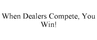 WHEN DEALERS COMPETE, YOU WIN!