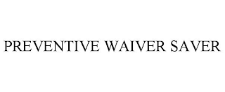 PREVENTIVE WAIVER SAVER