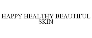 HAPPY HEALTHY BEAUTIFUL SKIN