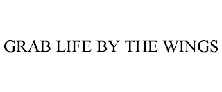 GRAB LIFE BY THE WINGS