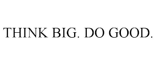 THINK BIG. DO GOOD.