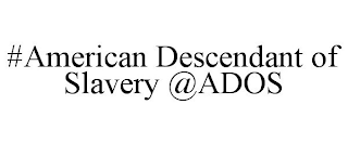 #AMERICAN DESCENDANT OF SLAVERY @ADOS