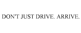 DON'T JUST DRIVE. ARRIVE.